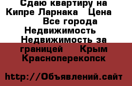 Сдаю квартиру на Кипре Ларнака › Цена ­ 60 - Все города Недвижимость » Недвижимость за границей   . Крым,Красноперекопск